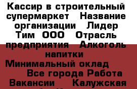 Кассир в строительный супермаркет › Название организации ­ Лидер Тим, ООО › Отрасль предприятия ­ Алкоголь, напитки › Минимальный оклад ­ 29 000 - Все города Работа » Вакансии   . Калужская обл.,Калуга г.